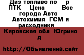 Диз.топливо по 30 р. ПТК. › Цена ­ 30 - Все города Авто » Автохимия, ГСМ и расходники   . Кировская обл.,Югрино д.